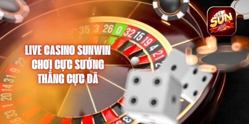 Live Casino Sunwin - Chơi Cực Sướng, Thắng Cực Đã